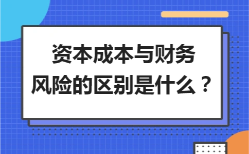 資本成本與財務(wù)風(fēng)險的區(qū)別是什么？