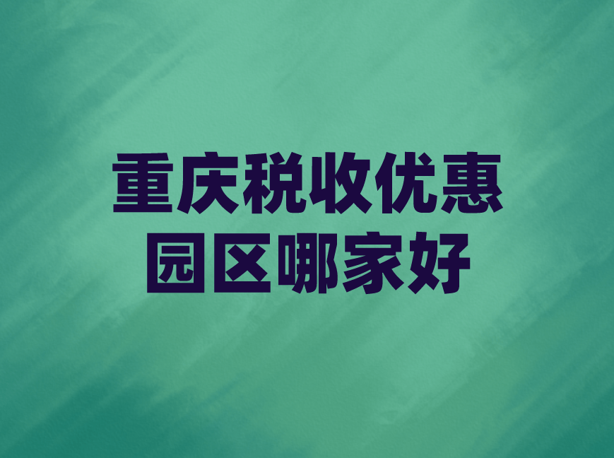 重慶稅務(wù)籌劃(重慶稅收優(yōu)惠園區(qū)哪家好)(圖1)